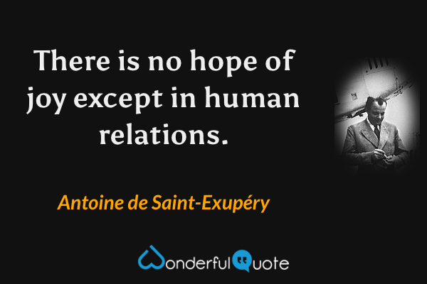 There is no hope of joy except in human relations. - Antoine de Saint-Exupéry quote.
