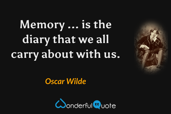Memory ... is the diary that we all carry about with us. - Oscar Wilde quote.