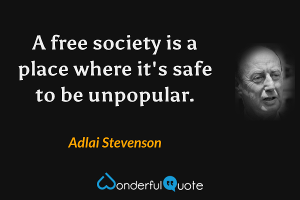 A free society is a place where it's safe to be unpopular. - Adlai Stevenson quote.