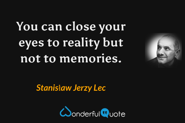 You can close your eyes to reality but not to memories. - Stanisław Jerzy Lec quote.