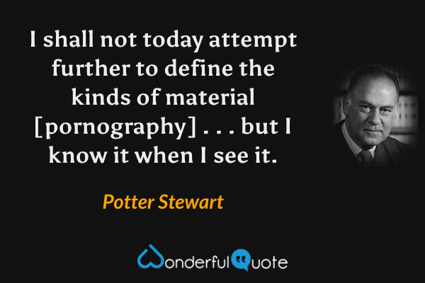 I shall not today attempt further to define the kinds of material [pornography] . . . but I know it when I see it. - Potter Stewart quote.