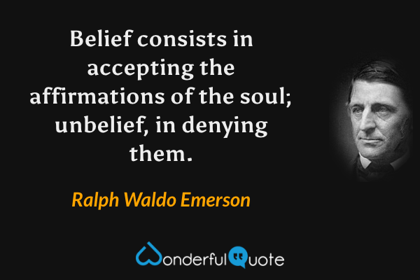 Belief consists in accepting the affirmations of the soul; unbelief, in denying them. - Ralph Waldo Emerson quote.