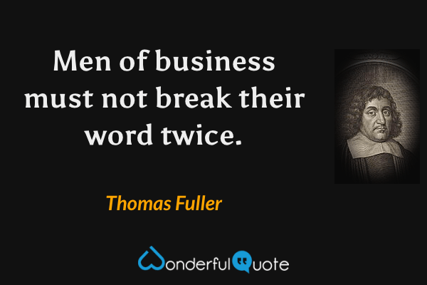 Men of business must not break their word twice. - Thomas Fuller quote.