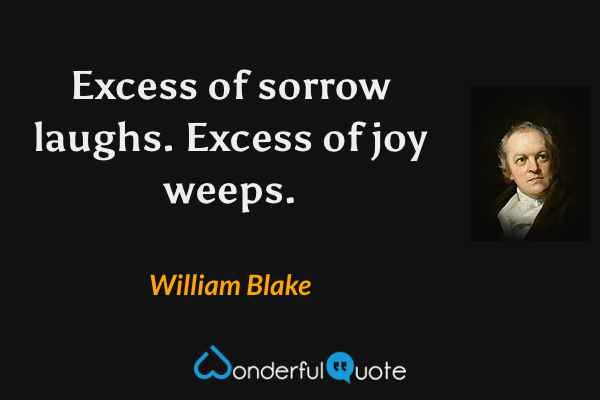 Excess of sorrow laughs. Excess of joy weeps. - William Blake quote.