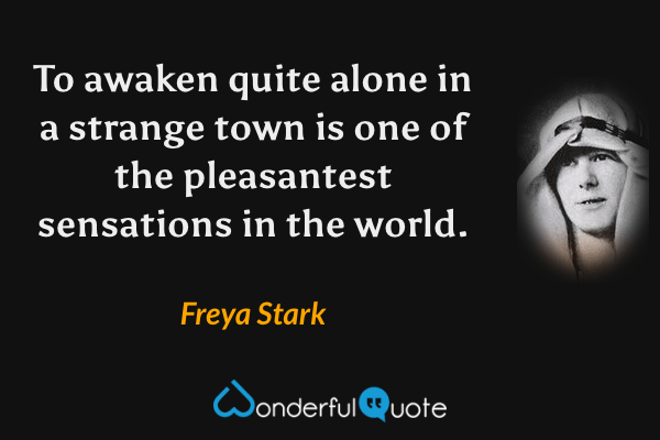 To awaken quite alone in a strange town is one of the pleasantest sensations in the world. - Freya Stark quote.