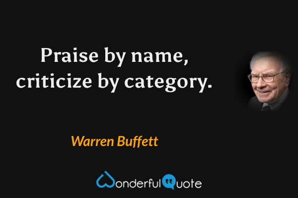 Praise by name, criticize by category. - Warren Buffett quote.