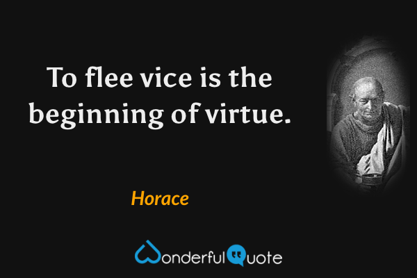 To flee vice is the beginning of virtue. - Horace quote.