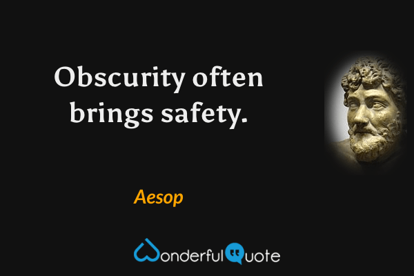 Obscurity often brings safety. - Aesop quote.