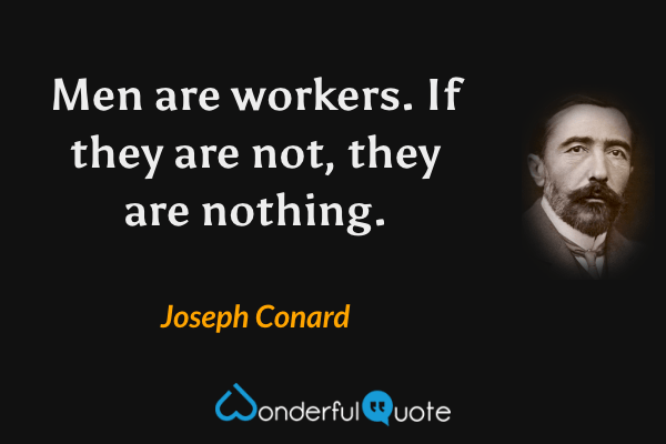 Men are workers. If they are not, they are nothing. - Joseph Conard quote.