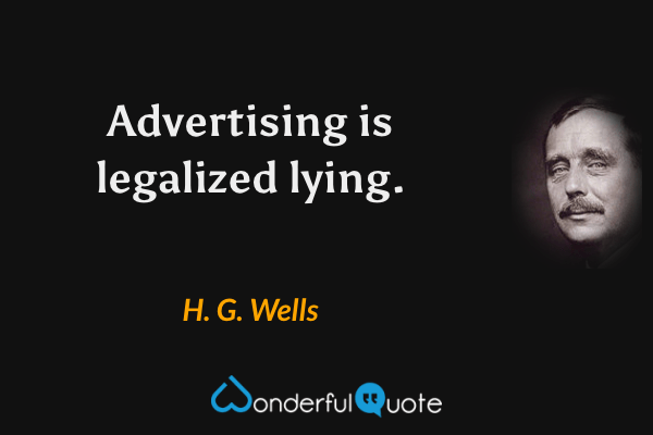 Advertising is legalized lying. - H. G. Wells quote.