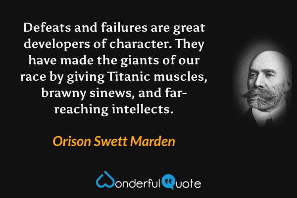 Defeats and failures are great developers of character. They have made the giants of our race by giving Titanic muscles, brawny sinews, and far-reaching intellects. - Orison Swett Marden quote.