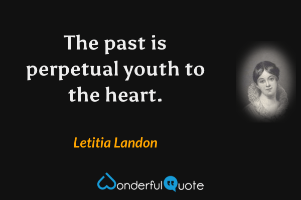 The past is perpetual youth to the heart. - Letitia Landon quote.