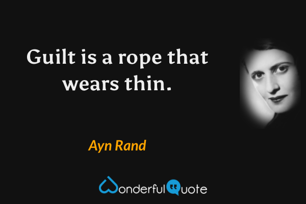Guilt is a rope that wears thin. - Ayn Rand quote.