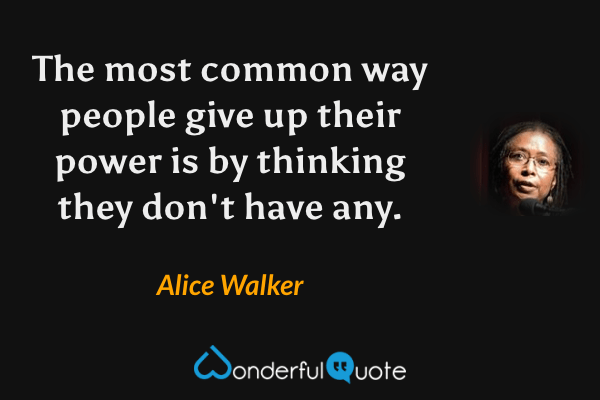 The most common way people give up their power is by thinking they don't have any. - Alice Walker quote.