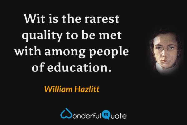 Wit is the rarest quality to be met with among people of education. - William Hazlitt quote.