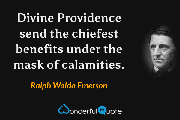 Divine Providence send the chiefest benefits under the mask of calamities. - Ralph Waldo Emerson quote.