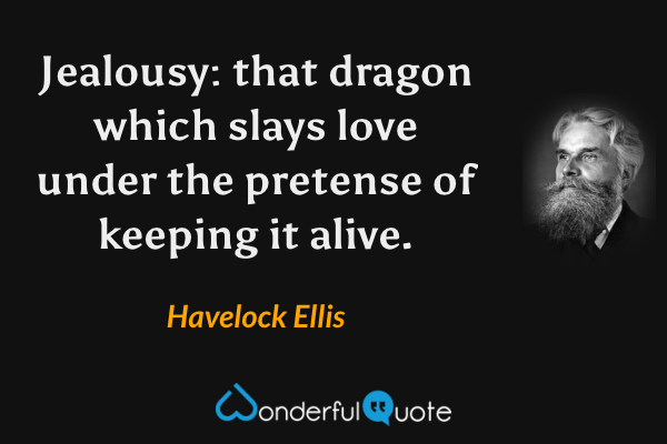 Jealousy: that dragon which slays love under the pretense of keeping it alive. - Havelock Ellis quote.