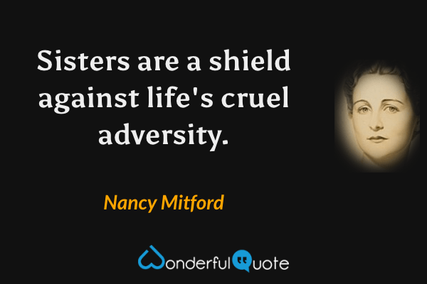 Sisters are a shield against life's cruel adversity. - Nancy Mitford quote.