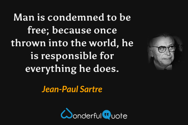 Man is condemned to be free; because once thrown into the world, he is responsible for everything he does. - Jean-Paul Sartre quote.