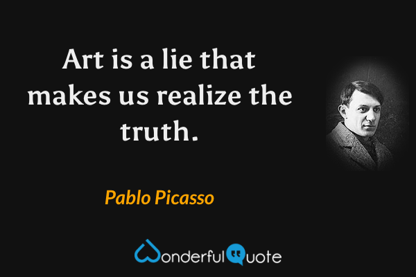 Art is a lie that makes us realize the truth. - Pablo Picasso quote.