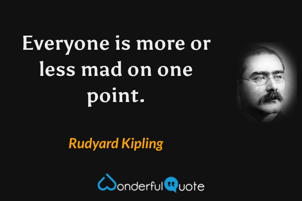 Everyone is more or less mad on one point. - Rudyard Kipling quote.