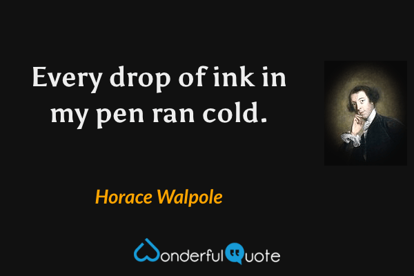 Every drop of ink in my pen ran cold. - Horace Walpole quote.