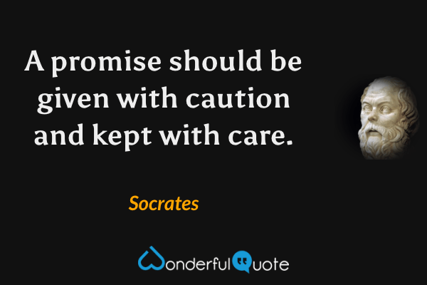 A promise should be given with caution and kept with care. - Socrates quote.