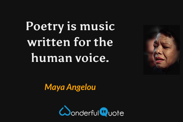 Poetry is music written for the human voice. - Maya Angelou quote.