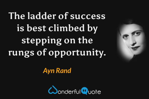 The ladder of success is best climbed by stepping on the rungs of opportunity. - Ayn Rand quote.
