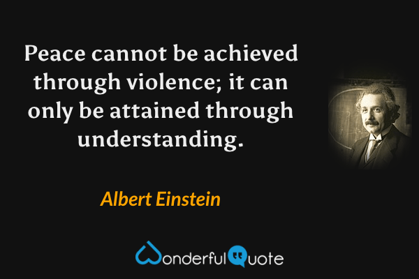 Peace cannot be achieved through violence; it can only be attained through understanding. - Albert Einstein quote.