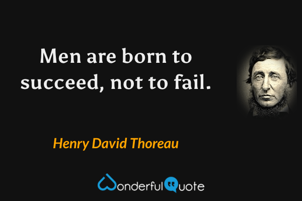 Men are born to succeed, not to fail. - Henry David Thoreau quote.