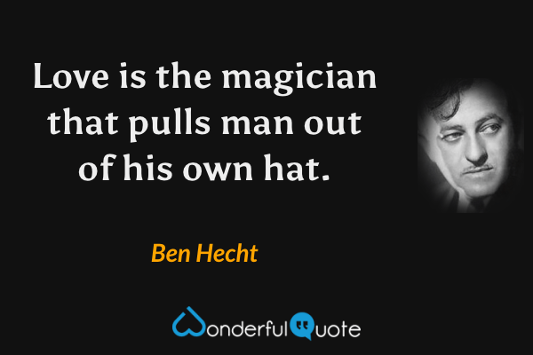 Love is the magician that pulls man out of his own hat. - Ben Hecht quote.