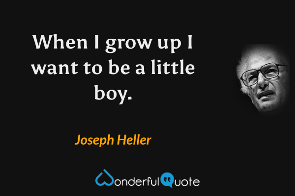 When I grow up I want to be a little boy. - Joseph Heller quote.