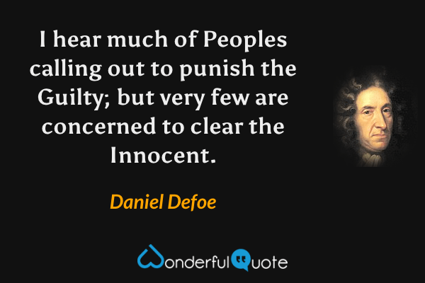 I hear much of Peoples calling out to punish the Guilty; but very few are concerned to clear the Innocent. - Daniel Defoe quote.