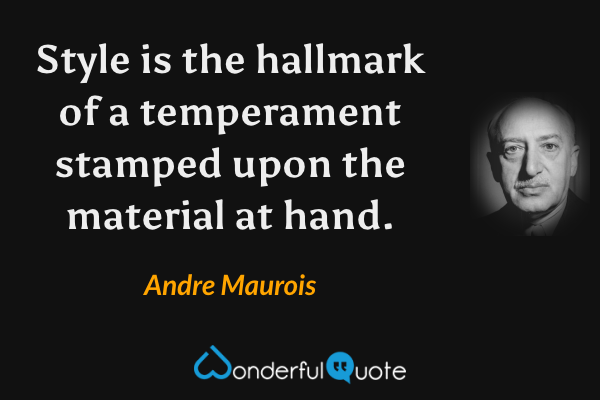 Style is the hallmark of a temperament stamped upon the material at hand. - Andre Maurois quote.