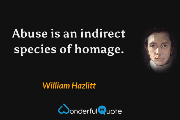 Abuse is an indirect species of homage. - William Hazlitt quote.