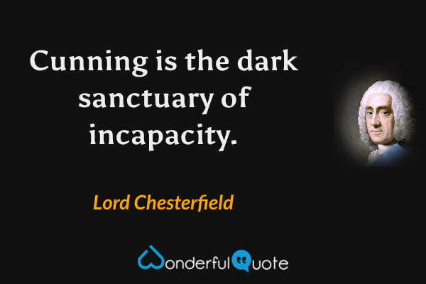 Cunning is the dark sanctuary of incapacity. - Lord Chesterfield quote.