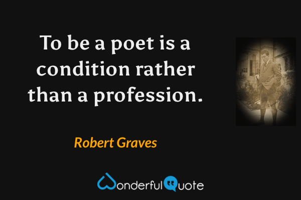 To be a poet is a condition rather than a profession. - Robert Graves quote.