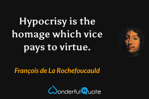 Hypocrisy is the homage which vice pays to virtue. - François de La Rochefoucauld quote.