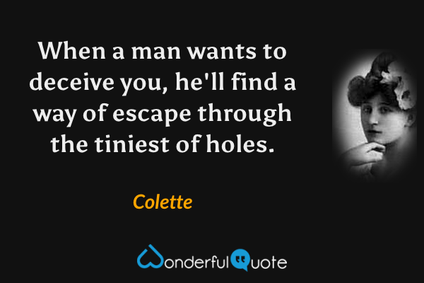 When a man wants to deceive you, he'll find a way of escape through the tiniest of holes. - Colette quote.