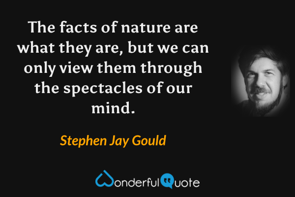 The facts of nature are what they are, but we can only view them through the spectacles of our mind. - Stephen Jay Gould quote.