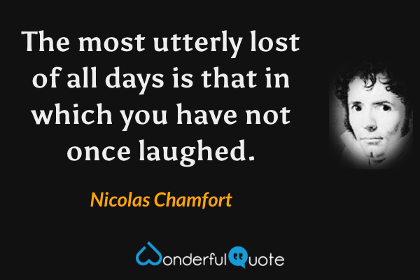 The most utterly lost of all days is that in which you have not once laughed. - Nicolas Chamfort quote.