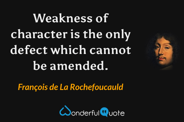 Weakness of character is the only defect which cannot be amended. - François de La Rochefoucauld quote.