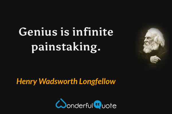 Genius is infinite painstaking. - Henry Wadsworth Longfellow quote.