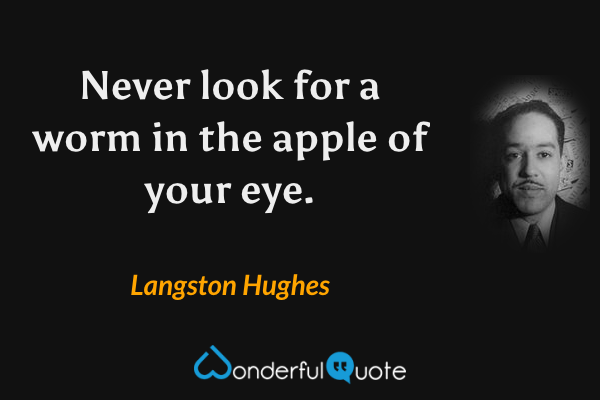 Never look for a worm in the apple of your eye. - Langston Hughes quote.