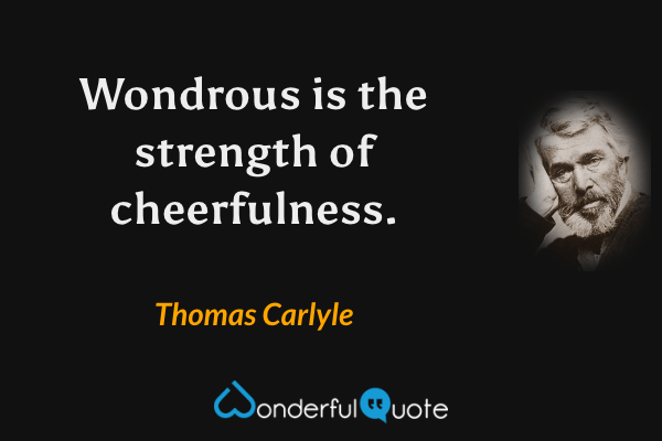 Wondrous is the strength of cheerfulness. - Thomas Carlyle quote.