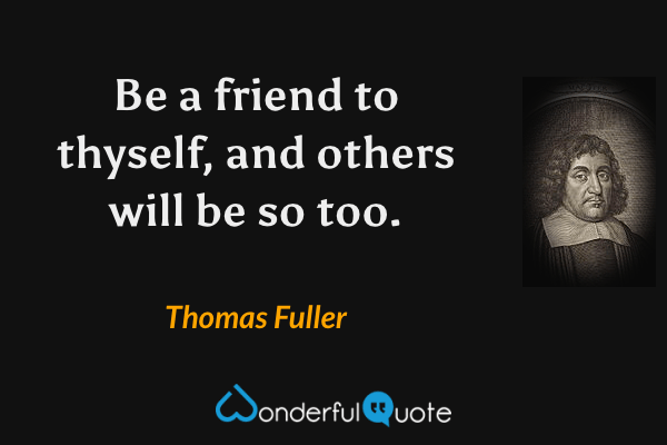 Be a friend to thyself, and others will be so too. - Thomas Fuller quote.