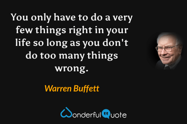 You only have to do a very few things right in your life so long as you don't do too many things wrong. - Warren Buffett quote.