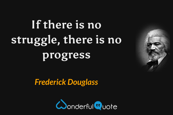 If there is no struggle, there is no progress - Frederick Douglass quote.
