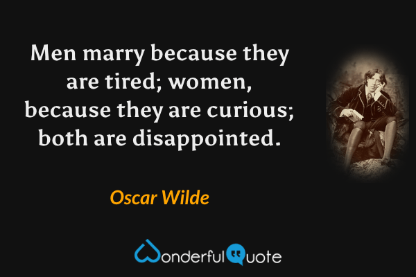 Men marry because they are tired; women, because they are curious; both are disappointed. - Oscar Wilde quote.